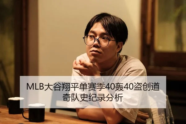 MLB大谷翔平单赛季40轰40盗创道奇队史纪录分析