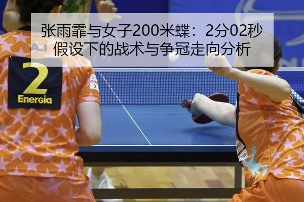 张雨霏与女子200米蝶：2分02秒假设下的战术与争冠走向分析