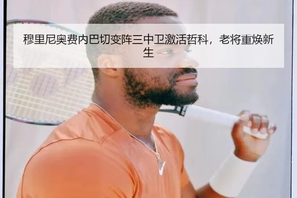 穆里尼奥费内巴切变阵三中卫激活哲科，老将重焕新生