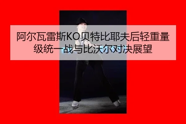 a-er-wa-lei-si-bei-te-bi-ye-fu-hou-qing-zhong-liang-ji-tong-yi-zhan-yu-bi-wo-er-dui-jue-zhan-wang-2-979.jpg